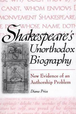 Shakespeare's Unorthodox Biography: New Evidence of an Authorship Problem by Diana Price