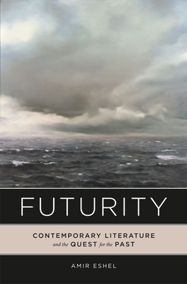 Futurity: Contemporary Literature and the Quest for the Past by Amir Eshel