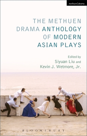The Methuen Drama Anthology of Modern Asian Plays by Kevin J. Wetmore Jr., Siyuan Liu
