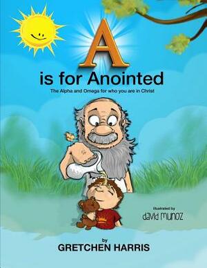A is for Anointed: The Alpha and Omega for who you are in Christ by Gretchen Harris