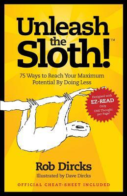 Unleash The Sloth! 75 Ways to Reach Your Maximum Potential By Doing Less by Rob Dircks
