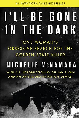 I'll Be Gone in the Dark: One Woman's Obsessive Search for the Golden State Killer by Michelle McNamara, Michelle McNamara