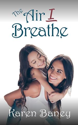 The Air I Breathe by Karen Baney