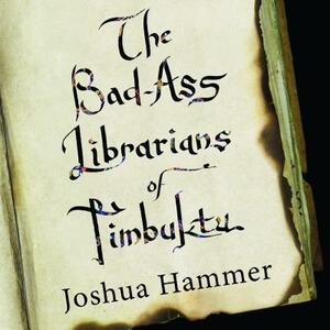 The Bad-Ass Librarians of Timbuktu: And Their Race to Save the World's Most Precious Manuscripts by Joshua Hammer