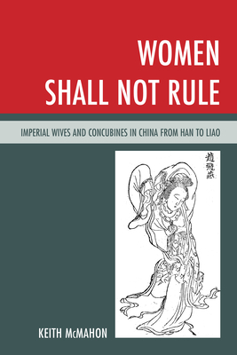 Women Shall Not Rule: Imperial Wives and Concubines in China from Han to Liao by Keith McMahon