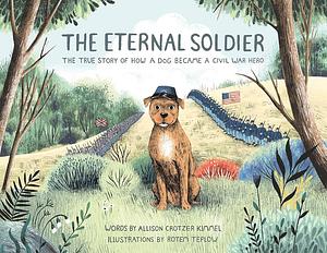 The Eternal Soldier: The True Story of How a Dog Became a Civil War Hero by Allison Crotzer Kimmel