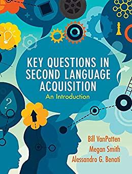 Key Questions in Second Language Acquisition: An Introduction by Bill VanPatten, Megan Smith, Alessandro G. Benati