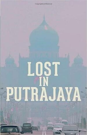 LOST IN PUTRAJAYA by Paul GnanaSelvam, Adriana Nordin Manan, Eileen Lian, Zurairi A R, Marco Ferrarese, Anuar Shah, Jeannette Goon, Terence Toh, Timothy Nakayama, Marc de Faoite, Claudia Skyler Foong, Nizam Shadan, Hadi M. Nor, Alistair Yong, William Tham Wai Liang