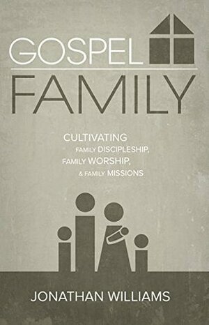 Gospel Family: Cultivating Family Discipleship, Family Worship, & Family Missions by Jonathan Williams