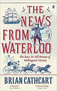 The News From Waterloo: The race to tell Britain of Wellington's Victory by Brian Cathcart