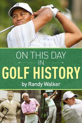 On This Day in Golf History: A Day-By-Day Anthology of Anecdotes and Historical Happenings by Randy Walker