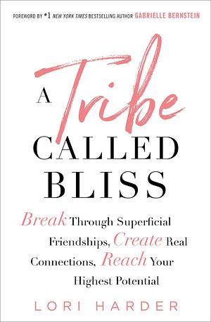 A Tribe Called Bliss: Break Through Superficial Friendships, Create Real Connections, Reach Your Highest Potential by Lori Harder