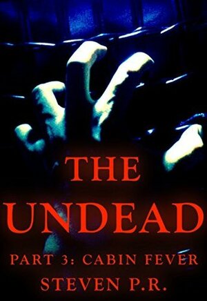 The Undead - Part 3: Cabin Fever by Steven P.R.