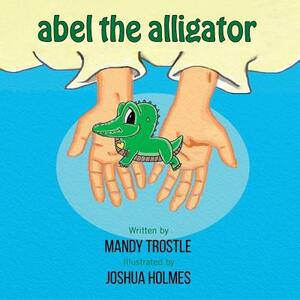 Abel The Alligator by Joshua Holmes, Mandy Trostle