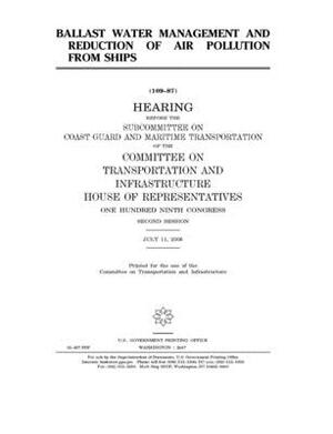 Ballast water management and reduction of air pollution from ships by United S. Congress, Committee on Transportation and (house), United States House of Representatives