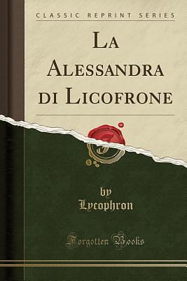 La Alessandra di Licofrone: Testo, Traduzione e Commento by Lycophron, Lycophron