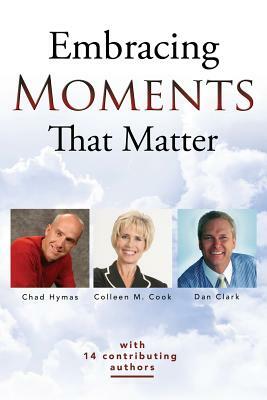 Embracing Moments That Matter by Chad Hymas, Dan Clark, Colleen M. Cook