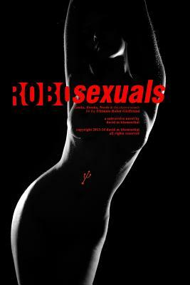 Robosexuals: Geeks, Freaks, Nerds & the elusive search for the Ultimate Robot Girlfriend. by David Blumenthal