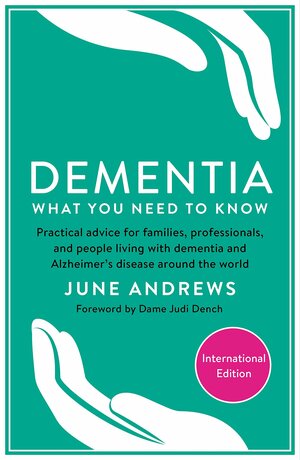 Dementia: What You Need to Know: Practical advice for families, professionals, and people living with dementia and Alzheimer's Disease around the world by Judi Dench, June Andrews