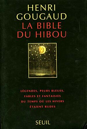 La Bible Du Hibou: Le&#X301;Gendes, Peurs Bleues, Fables Et Fantaisies Du Temps Ou&#X300; Les Hivers E&#X301;Taient Rudes by Henri Gougaud