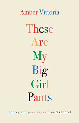 These Are My Big Girl Pants: Poetry and Paintings on Womanhood by Amber Vittoria