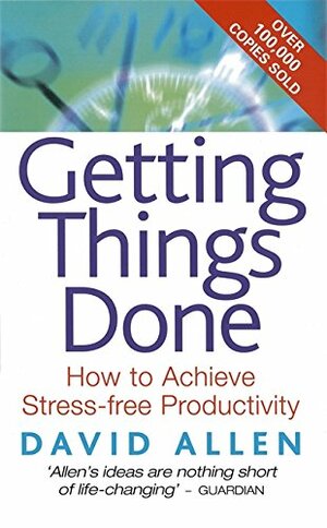 Getting Things Done: How To Achieve Stress-free Productivity by David Allen