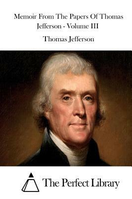 Memoir From The Papers Of Thomas Jefferson - Volume III by Thomas Jefferson