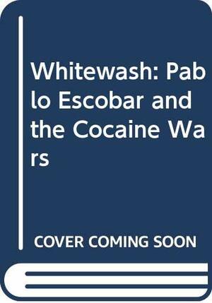 Whitewash: Pablo Escobar And The Cocaine Wars by Simon Strong