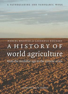 A History of World Agriculture: From the Neolithic Age to the Current Crisis by Laurence Roudart, Marcel Mazoyer