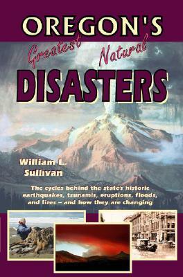Oregon's Greatest Natural Disasters by William L. Sullivan