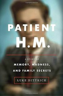 Patient H.M.: A Story of Memory, Madness, and Family Secrets by Luke Dittrich