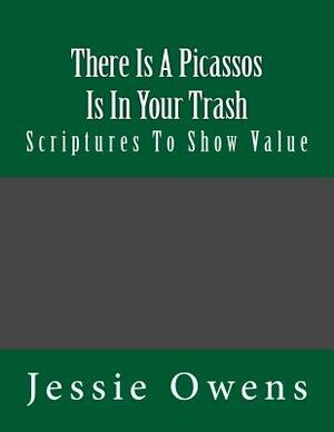 There Is Picassos Is In Your Trash: Scriptures To Show Value by Jessie Owens