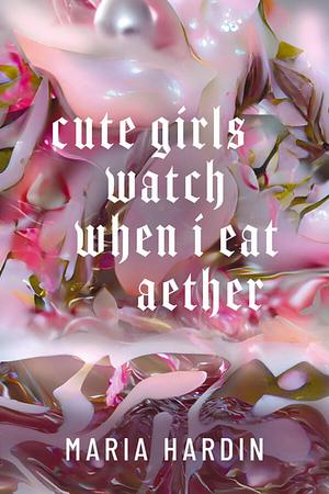 Cute Girls Watch When I Eat Aether by Maria Hardin