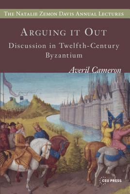 Arguing It Out: Discussion in Twelfth-Century Byzantium by Averil Cameron