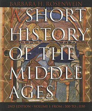 A Short History of the Middle Ages, Volume I: From C.300 to C.1150, Second Edition by Barbara H. Rosenwein