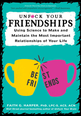 Unfuck Your Friendships: Using Science to Make and Maintain the Most Important Relationships of Your Life by Faith G. Harper