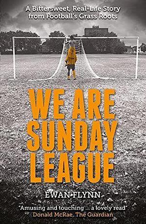 We Are Sunday League: A Bitter-Sweet, Real Life Story from Football's Grass Roots by Ewan Flynn