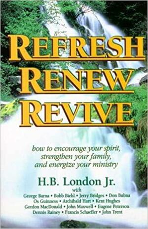 Refresh, Renew, Revive:How To Encourage Your Spirit, Strengthen Your Family, And Energize Your Ministry by H.B. London Jr.