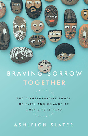 Braving Sorrow Together: The Transformative Power of Faith and Community When Life is Hard by Ashleigh Slater