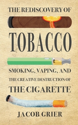 The Rediscovery of Tobacco: Smoking, Vaping, and the Creative Destruction of the Cigarette by Jacob Grier