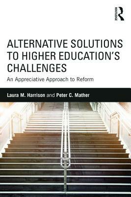 Alternative Solutions to Higher Education's Challenges: An Appreciative Approach to Reform by Peter C. Mather, Laura M. Harrison