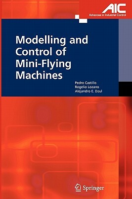 Modelling and Control of Mini-Flying Machines by Alejandro Enrique Dzul, Rogelio Lozano, Pedro Castillo Garcia