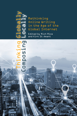 Thinking Globally, Composing Locally: Rethinking Online Writing in the Age of the Global Internet by 