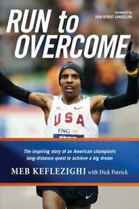 Run to Overcome: The Inspiring Story of an American Champion's Long-Distance Quest to Achieve a Big Dream by Meb Keflezighi