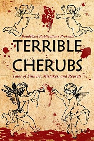 Terrible Cherubs: Tales of Sinners, Mistakes, and Regrets by Will Swardstrom, Tony Bertauski, Hanna Elizabeth, Robert Brumm, Thomas Cardin, Steve Wetherell, J.W. Kent, Brian L. Braden, Allison M. Dickson, Renee Miller, Katrina Monroe