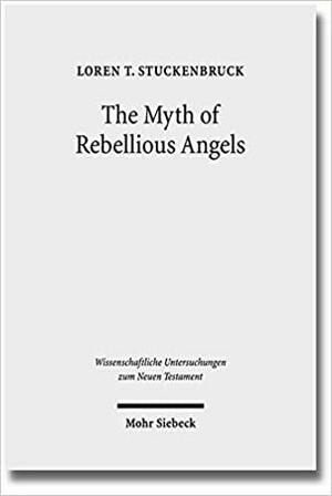 The Myth of Rebellious Angels: Studies in Second Temple Judaism and New Testament Texts by Loren T Stuckenbruck