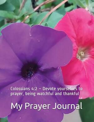 My Prayer Journal: Colossians 4:2 Devote yourselves to prayer, being watchful and thankful by Rose Elaine