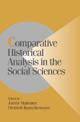 Comparative Historical Analysis in the Social Sciences by Dietrich Rueschemeyer, James Mahoney