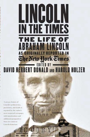 Lincoln in the Times: The Life of Abraham Lincoln, as Originally Reported in The New York Times by Harold Holzer, David Herbert Donald