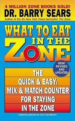 What to Eat in the Zone: The QuickEasy, MixMatch Counter for Staying in the Zone by Barry Sears